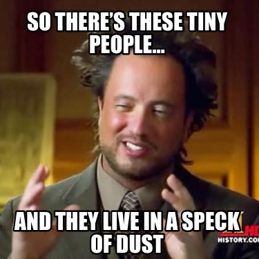 so-theres-these-tiny-people-and-they-live-in-a-speck-of-dust