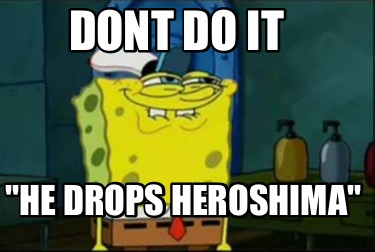 dont-do-it-he-drops-heroshima