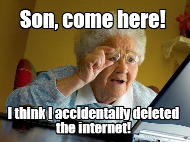 son-come-here-i-think-i-accidentally-deleted-the-internet