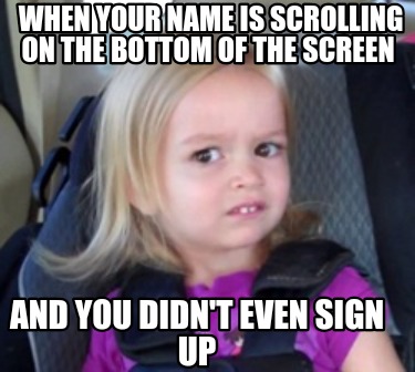 when-your-name-is-scrolling-on-the-bottom-of-the-screen-and-you-didnt-even-sign-4