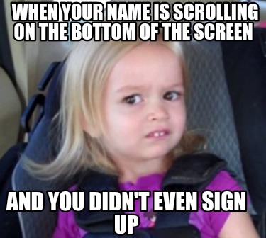 when-your-name-is-scrolling-on-the-bottom-of-the-screen-and-you-didnt-even-sign-4