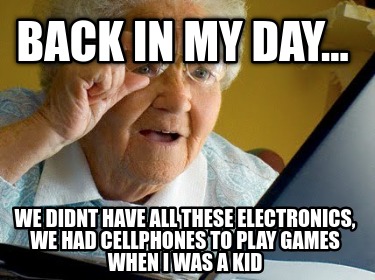 back-in-my-day...-we-didnt-have-all-these-electronics-we-had-cellphones-to-play-