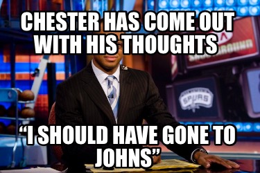 chester-has-come-out-with-his-thoughts-i-should-have-gone-to-johns