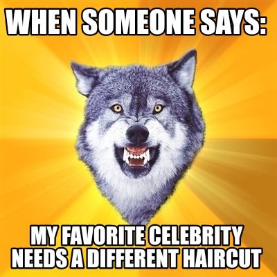 when-someone-says-my-favorite-celebrity-needs-a-different-haircut