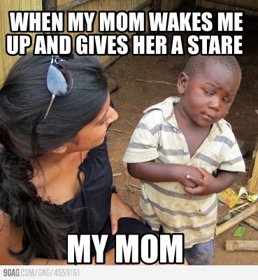 when-my-mom-wakes-me-up-and-gives-her-a-stare-my-mom