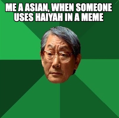 me-a-asian-when-someone-uses-haiyah-in-a-meme