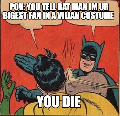 pov-you-tell-bat-man-im-ur-bigest-fan-in-a-vilian-costume-you-die