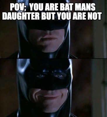 pov-you-are-bat-mans-daughter-but-you-are-not