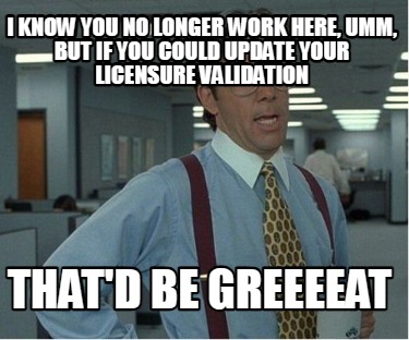 i-know-you-no-longer-work-here-umm-but-if-you-could-update-your-licensure-valida