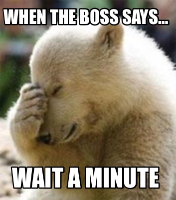 when-the-boss-says-wait-a-minute