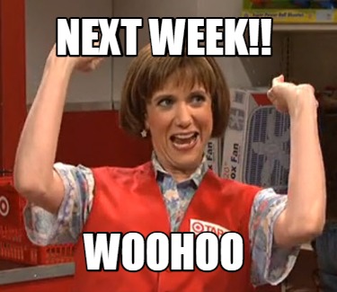 next-week-woohoo