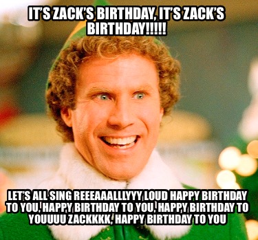 its-zacks-birthday-its-zacks-birthday-lets-all-sing-reeeaaalllyyy-loud-happy-bir