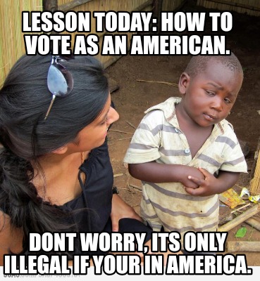 lesson-today-how-to-vote-as-an-american.-dont-worry-its-only-illegal-if-your-in-