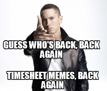 guess-whos-back-back-again-timesheet-memes-back-again