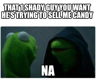that-1-shady-guy-you-want-hes-trying-to-sell-me-candy-na