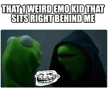 that-1-weird-emo-kid-that-sits-right-behind-me