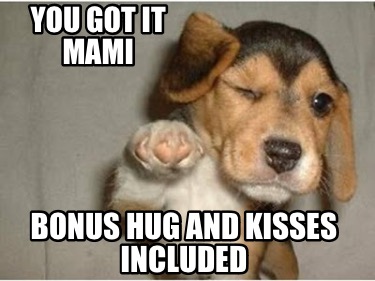 you-got-it-mami-bonus-hug-and-kisses-included