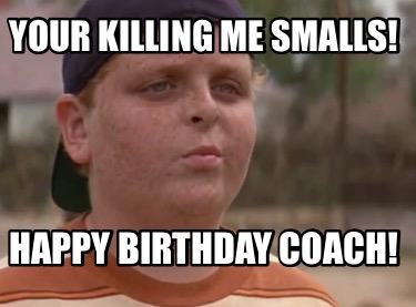 your-killing-me-smalls-happy-birthday-coach