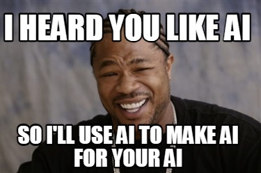 i-heard-you-like-ai-so-ill-use-ai-to-make-ai-for-your-ai