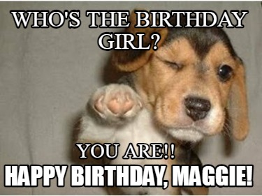 whos-the-birthday-girl-you-are-happy-birthday-maggie