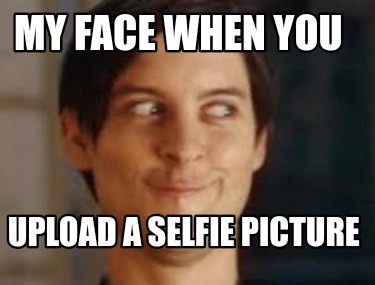 my-face-when-you-upload-a-selfie-picture
