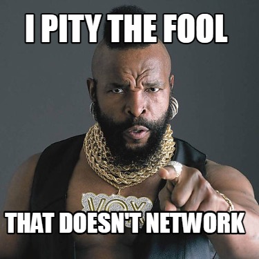 i-pity-the-fool-that-doesnt-network