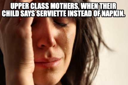 upper-class-mothers-when-their-child-says-serviette-instead-of-napkin
