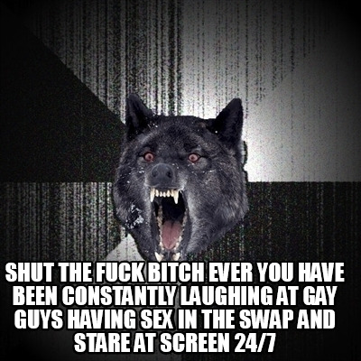 shut-the-fuck-bitch-ever-you-have-been-constantly-laughing-at-gay-guys-having-se