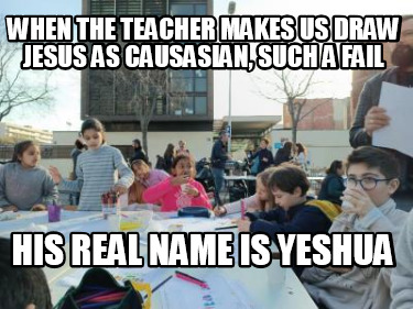 when-the-teacher-makes-us-draw-jesus-as-causasian-such-a-fail-his-real-name-is-y