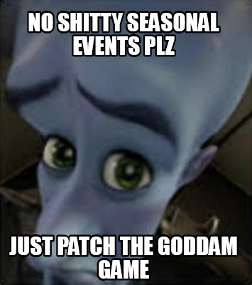 no-shitty-seasonal-events-plz-just-patch-the-goddam-game
