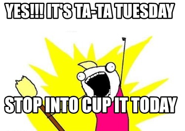 yes-its-ta-ta-tuesday-stop-into-cup-it-today