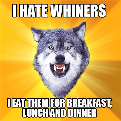 i-hate-whiners-i-eat-them-for-breakfast-lunch-and-dinner