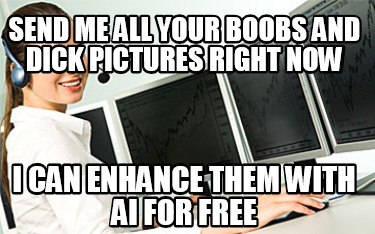 send-me-all-your-boobs-and-dick-pictures-right-now-i-can-enhance-them-with-ai-fo