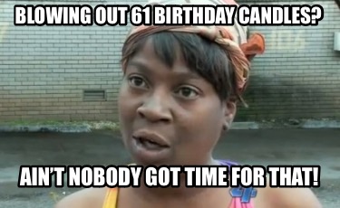 blowing-out-61-birthday-candles-aint-nobody-got-time-for-that4