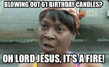 blowing-out-61-birthday-candles-oh-lord-jesus-its-a-fire