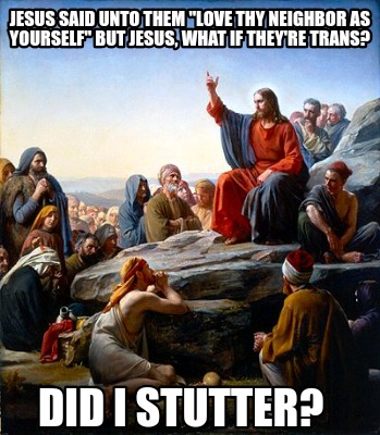 jesus-said-unto-them-love-thy-neighbor-as-yourself-but-jesus-what-if-theyre-tran