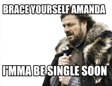 brace-yourself-amanda-imma-be-single-soon