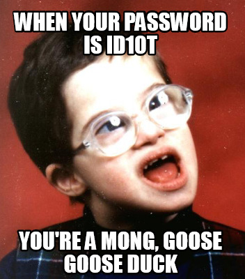 when-your-password-is-id10t-youre-a-mong-goose-goose-duck