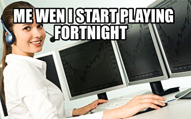 me-wen-i-start-playing-fortnight