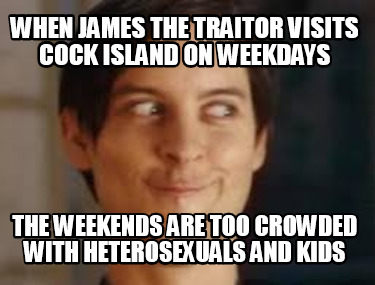 when-james-the-traitor-visits-cock-island-on-weekdays-the-weekends-are-too-crowd