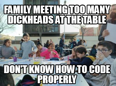 family-meeting-too-many-dickheads-at-the-table-dont-know-how-to-code-properly