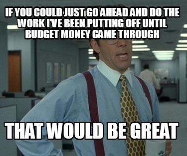 if-you-could-just-go-ahead-and-do-the-work-ive-been-putting-off-until-budget-mon