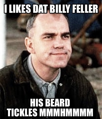 i-likes-dat-billy-feller-his-beard-tickles-mmmhmmmm