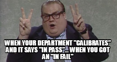 when-your-department-calibrates-and-it-says-in-pass...-when-you-got-an-in-fail