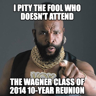 i-pity-the-fool-who-doesnt-attend-the-wagner-class-of-2014-10-year-reunion