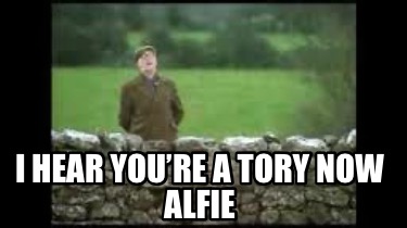i-hear-youre-a-tory-now-alfie