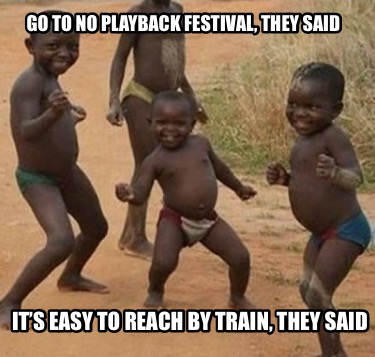 go-to-no-playback-festival-they-said-its-easy-to-reach-by-train-they-said