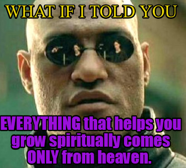 what-if-i-told-you-everything-that-helps-you-grow-spiritually-comes-only-from-he