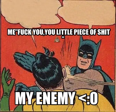 mefuck-youyou-little-piece-of-shit-my-enemy-