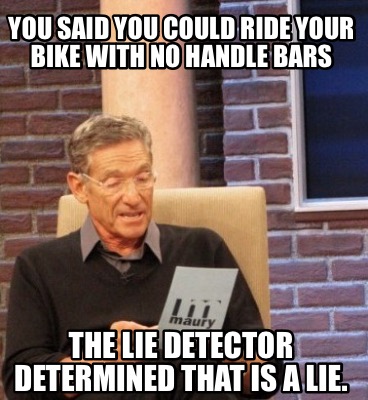 you-said-you-could-ride-your-bike-with-no-handle-bars-the-lie-detector-determine